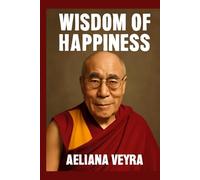 WISDOM OF HAPPINESS: Exploring the Teachings of His Holiness the 14th Dalai Lama on Compassion, Inner Peace, and Living a Fulfilling Life
