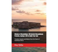 Wisdom of Mozambique: 200 Ancient Mozambicans Proverbs, Sayings & Wit to Guide Your Soul: Timeless Quotes and Idioms from the Heart of Southeast Africa