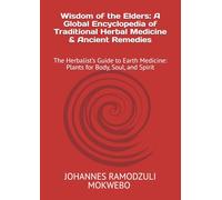 Wisdom of the Elders: A Global Encyclopedia of Traditional Herbal Medicine & Ancient Remedies: The Herbalist’s Guide to Earth Medicine: Plants for Body, Soul, and Spirit
