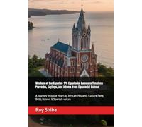 Wisdom of the Equator: 176 Equatorial Guineans Timeless Proverbs, Sayings, and Idioms from Equatorial Guinea: A Journey into the Heart of African-Hispanic Culture Fang, Bubi, Ndowe & Spanish voices