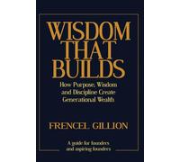 WISDOM THAT BUILDS: How Purpose, Wisdom, and Discipline Create Generational Wealth