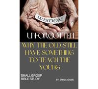 Wisdom Unforgotten: Why the Old Still Have Something to Teach the Young: Small Group Bible Study