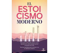 El Estoicismo Moderno: Descubre la filosofía estóica como arte de vivir y de conectar con tu propósito de vida. Técnicas guiadas para conectar con tu sabiduria interior.