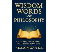 Wisdom Words and Philosophy: 1,315 Timeless Truths to Inspire, Enlighten, and Transform Your Life