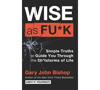 Wise as Fu*k: Simple Truths to Guide You Through the Sh*tstorms of Life