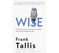 Wise: Finding Purpose, Meaning and Wisdom Beyond the Midpoint of Life
