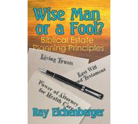 Wise Man or a Fool- Biblical Estate Planning Principles - Eichenberger Ray