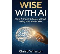 Wise With AI: Using Artificial Intelligence Without Losing What Matters Most