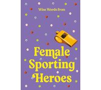 Wise Words from Female Sporting Heroes: Smart and Empowering Life Advice