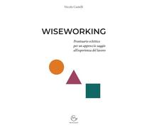 WISEWORKING: Prontuario eclettico per un approccio saggio all’esperienza del lavoro