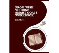 Wish To Done: A Practical SMART Goals Workbook for Focused Action, Lasting Motivation, and Real Results