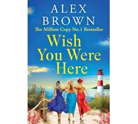 Wish You Were Here: A BRAND NEW uplifting and escapist romance from Million Copy No.1 Sensation Alex Brown