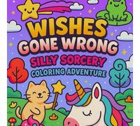 Wishes Gone Wrong: A Magical Fantasy Coloring Book for Kids, Teens, and Adults Who Love Surprises and Silly Stories