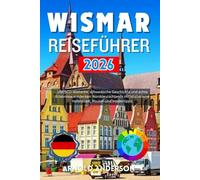 Wismar Reiseführer 2026: UNESCOWelterbe, schwedische Geschichte und echte Erlebnisse entdecken: Norddeutschlands mittelalterliche Hafenstadt, Routen und Insidertipps.
