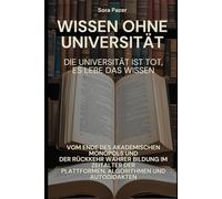Wissen ohne Universität: Wie sich Bildung neu erfindet: Vom Ende des akademischen Monopols und der Rückkehr wahrer Bildung im Zeitalter der Plattformen, Algorithmen und Autodidakten
