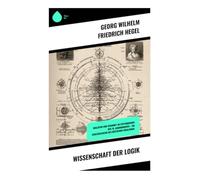 Wissenschaft der Logik: Dialektik und Vernunft im Systemdenken des 19. Jahrhunderts - ein Schlüsselwerk des deutschen Idealismus