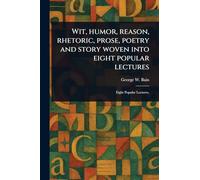 Wit, Humor, Reason, Rhetoric, Prose, Poetry and Story Woven Into Eight Popular Lectures