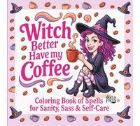 Witch Better Have My Coffee: A Sassy Coloring Book of Spells for Sanity, Relaxation & Self-Care: The Caffeinated Coven Collection - Book 1