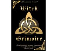 Witch Grimoire: Rituali, incantesimi e spiegazioni. La magia per Amore, Protezio