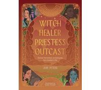 Witch, Healer, Priestess, Outcast: Divine Feminine Archetypes for Modern Life