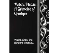 Witch, Please: A Grimoire of Grudges: Potions, curses, and awkward comebacks.