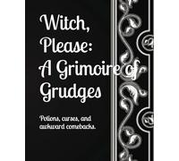 Witch, Please: A Grimoire of Grudges: Potions, curses, and awkward comebacks.