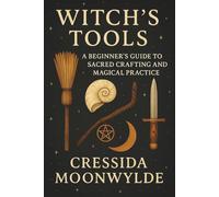 Witch’s Tools: A Beginner’s Guide to Sacred Crafting and Magical Practice: Discover the Meaning, Use, and Care of Wiccan Tools for Rituals, Spells, and Sacred Living