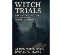 Witch Trials: The Untold History of Salem and Colonial America: 13 True Stories of Salem’s Witch Trials, Colonial Injustice, and the Women Condemned by Fear and Power