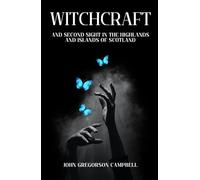 Witchcraft and Second Sight in the Highlands and Islands of Scotland: A Scottish Celtic Mythology Collection of Tales, Unabridged Edition