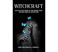 Witchcraft and Second Sight in the Highlands and Islands of Scotland: A Scottish Celtic Mythology Collection of Tales, Unabridged Edition