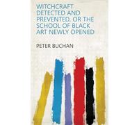 Witchcraft Detected and Prevented, or the School of Black Art Newly Opened