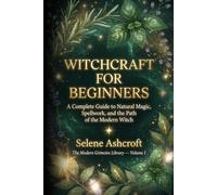 Witchcraft for Beginners: A Complete Guide to Natural Magic, Spellwork, and the Path of the Modern Witch