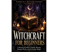 WITCHCRAFT FOR BEGINNERS: A Practical Guide to Spells, Rituals, Energy Work, and Everyday Magic