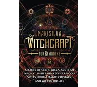 Witchcraft for Beginners: Secrets of Celtic Wicca, Scottish Magick, Irish Pagan Beliefs, Moon Spells, Herbal Magic, Crystals, and Wiccan Rituals