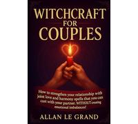 WITCHCRAFT FOR COUPLES: How to strengthen your relationship with joint love and harmony spells that you can cast with your partner, WITHOUT creating emotional imbalances!