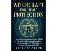 WITCHCRAFT FOR HOME PROTECTION: How to create amulets and energy shields to protect your home using ingredients you already have, WITHOUT expensive items or complicated rituals!