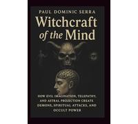 Witchcraft of the Mind: How Evil Imagination, Telepathy, and Astral Projection Create Demons, Spiritual Attacks, and Occult Power