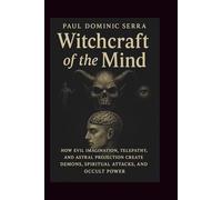 Witchcraft of the Mind: How Evil Imagination, Telepathy, and Astral Projection Create Demons, Spiritual Attacks, and Occult Power