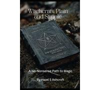 Witchcraft, Plain and Simple A No-Nonsense Path to Magic: A No-Nonsense Path to Magic