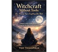 Witchcraft Without Tools: You Already Have Everything You Need: A Beginner’s Guide to Simple, Powerful Magic Using Only Your Mind, Energy, and Intention