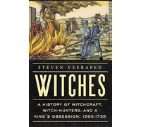 Witches: A History of Witchcraft, Witch-hunters, and a King's Obsession: 1562-1735
