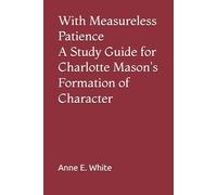 With Measureless Patience: A Study Guide for Charlotte Mason's Formation of Character
