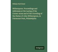 Witherspoon. Proceedings and Addresses at the Laying of the Corner-stone and at the Unveiling of the Statue of John Witherspoon, in Fairmount Park, Philadelphia