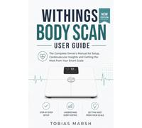 Withings Body Scan User Guide: The Complete Owner's Manual for Setup, Cardiovascular Insights and Getting the Most from Your Smart Scale