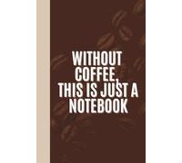 Without Coffee, This is Just a Notebook: 6 x 9 Blank Pages Journal - Funny Saying Sarcastic Work Gag Gift for Office, Co-Workers, Students, Adults & ... | Chocolate Brown Hardcover & Softcover