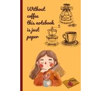 Without coffee this notebook is just paper: Funny Coffee Journal, College Ruled Lined Notebook for Coffee Lovers, Coworkers, Students, and Gag Gifts