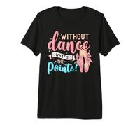 Without Dance What's The Pointe for a Ballet Dancer Maglietta Premium