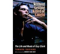Without Getting Killed or Caught: The Life and Music of Guy Clark