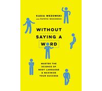 Without Saying a Word: Master the Science of Body Language and Maximize Yo...