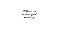 Without the Knowledge of Yesterday: Without the knowledge of yesterday, we cannot build today.